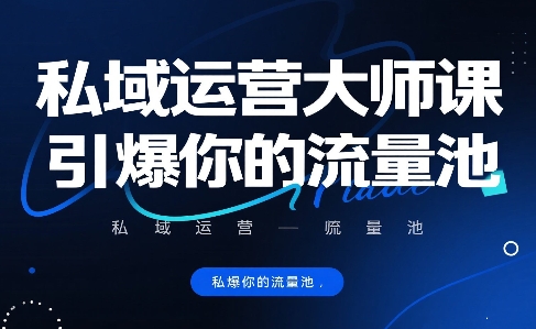 私域运营大师课,引爆你的流量池-阳知网创资源库