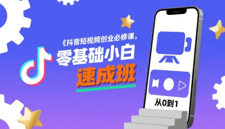 抖音短视频创业必修课,零基础小白速成班-阳知网创资源库