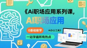 Ai职场应用系列课，0基础能学，一站学遍所有热点Ai办公工具-阳知网创资源库