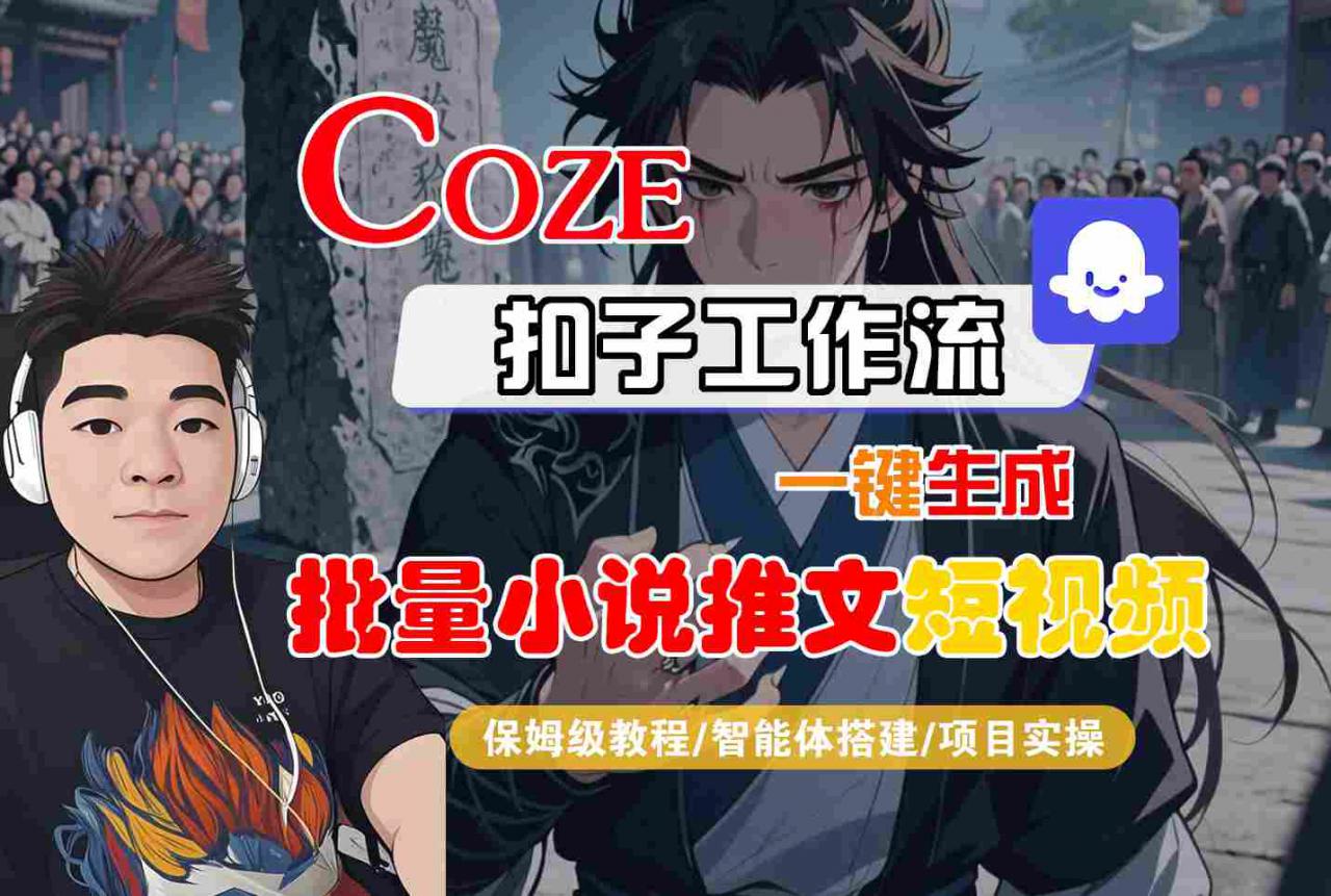 COZE扣子工作流一键生成批量小说推文短视频,保姆级教程-智能体搭建-项目实操-阳知网创资源库