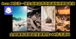 电商人的福音!Coze工作流一键生成”商品带货视频高端版“实操教程,全程保姆级搭建教学教程-阳知网创资源库
