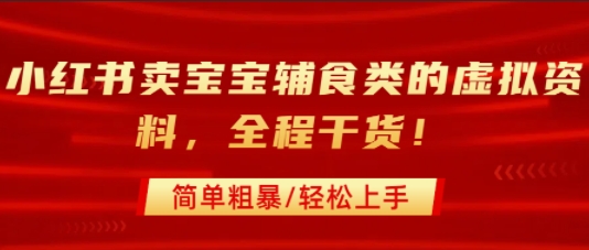 小红书卖宝宝辅食类的虚拟资料,从引流到私域变现,全程干货,简单粗暴,轻松上手-阳知网创资源库