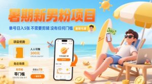 暑期新男粉项目 单号日入5张 不需要剪辑  没有任何门槛-阳知网创资源库