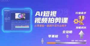 AI短视频拍剪课，全攻略到精通，带你从零基础一路飙升至行业高手-阳知网创资源库