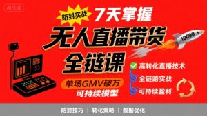 无人直播带货全链防封实战课,7天掌握高转化直播技术,实现单场GMV破万可持续模型-阳知网创资源库