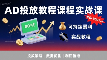 AD投放教程课程实战课,实现广告ROI300%+可持续暴利-阳知网创资源库