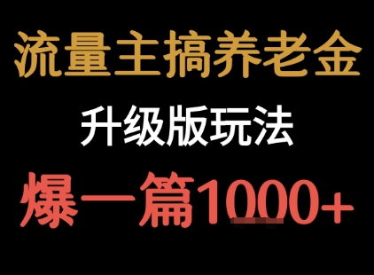 流量主之养老金升级版玩法 爆一篇收益1k+-阳知网创资源库