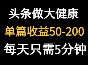 每天5分钟,用今日头条创作大健康图文 单篇收益50-2张-阳知网创资源库