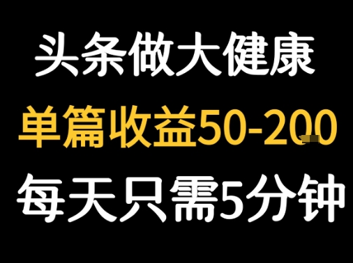 每天5分钟,用今日头条创作大健康图文 单篇收益50-2张-阳知网创资源库