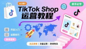 TikTok Shop从0到1运营教程,TikTok跨境电商新手必学课程-阳知网创资源库