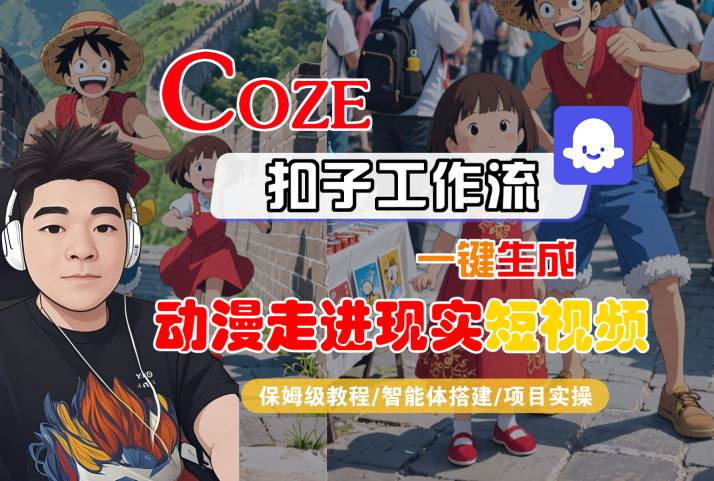 COZE扣子工作流一键生成,动漫走进现实短视频,保姆级教程-智能体搭建-项目实操-阳知网创资源库