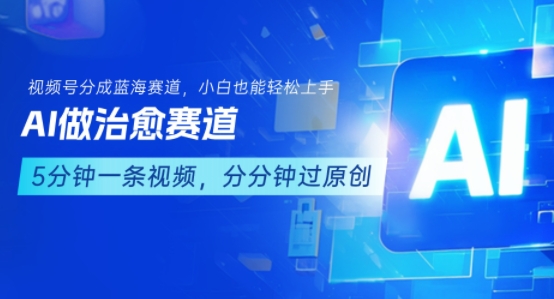 用AI做治愈赛道,结合视频号分成计划,小白也能轻松上手-阳知网创资源库
