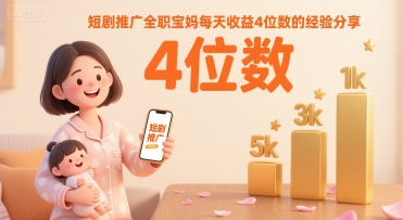 短剧推广全职宝妈每天收益4位数的经验分享-阳知网创资源库