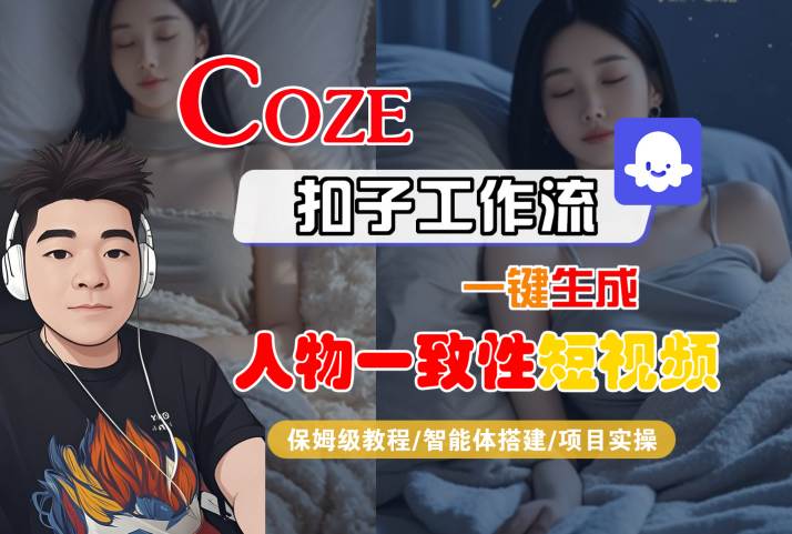 COZE扣子工作流一键生成人物一致性短视频，保姆级教程-智能体搭建-项目实操-阳知网创资源库