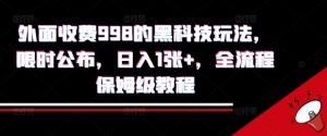 外面收费998的黑科技撸金玩法,限时公布,日入1张+,全流程保姆级教程【揭秘】-阳知网创资源库