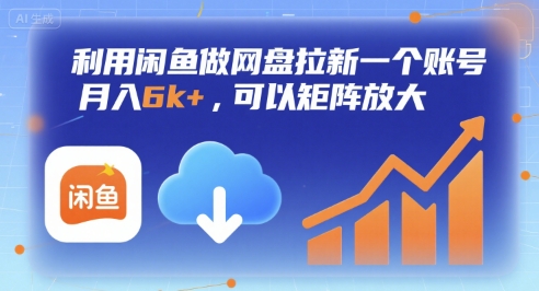利用闲鱼做网盘拉新一个账号,月入6k+,可以矩阵放大-阳知网创资源库