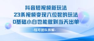 抖音短视频新玩法，23条视频变现六位数，0基础小白也能做到当天出单-阳知网创资源库