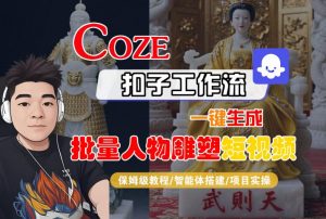 Coze扣子工作流一键生成批量人物雕塑短视频,保姆级教程-智能体搭建-项目实操-阳知网创资源库
