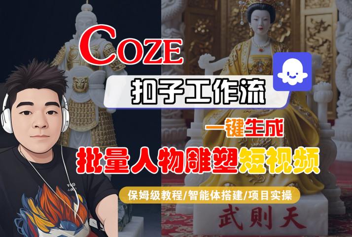 Coze扣子工作流一键生成批量人物雕塑短视频,保姆级教程-智能体搭建-项目实操-阳知网创资源库
