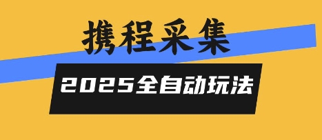 2025携程信息采集全自动玩法,高单价,零人工,全天开干【揭秘】-阳知网创资源库