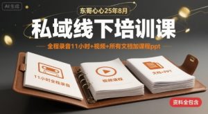 东哥心心25年8月私域线下培训课,全程录音11小时+视频+所有文档加课程ppt-阳知网创资源库