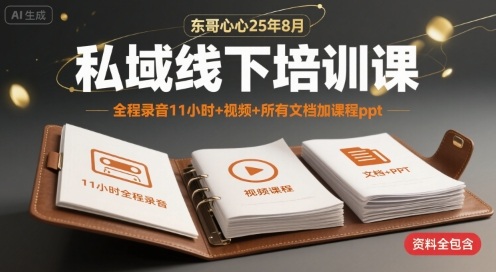 东哥心心25年8月私域线下培训课,全程录音11小时+视频+所有文档加课程ppt-阳知网创资源库