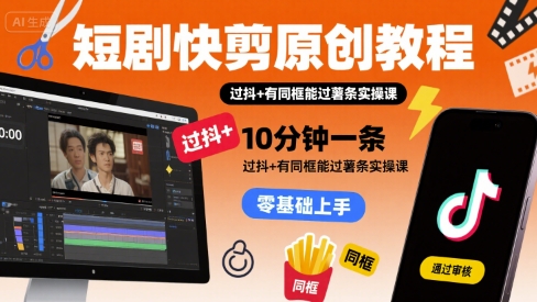 短剧快剪原创教程,10分钟一条,过抖+有同框能过薯条实操课-阳知网创资源库