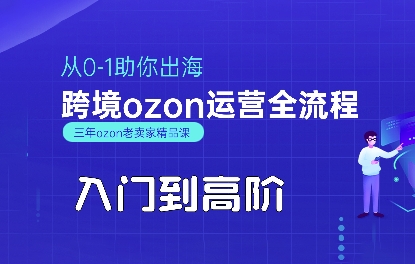 OZON入门到高阶全流程,从0-1助你出海,跨境ozon运营全流程-阳知网创资源库
