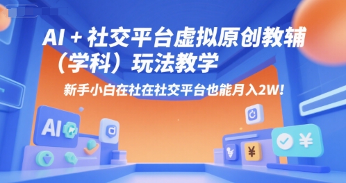AI+小红书虚拟原创教辅（学科）玩法教学，新手小白在小红书也能月入2W（更新）-阳知网创资源库