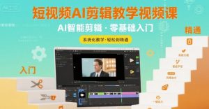 短视频AI剪辑教学视频课，入门到精通-阳知网创资源库
