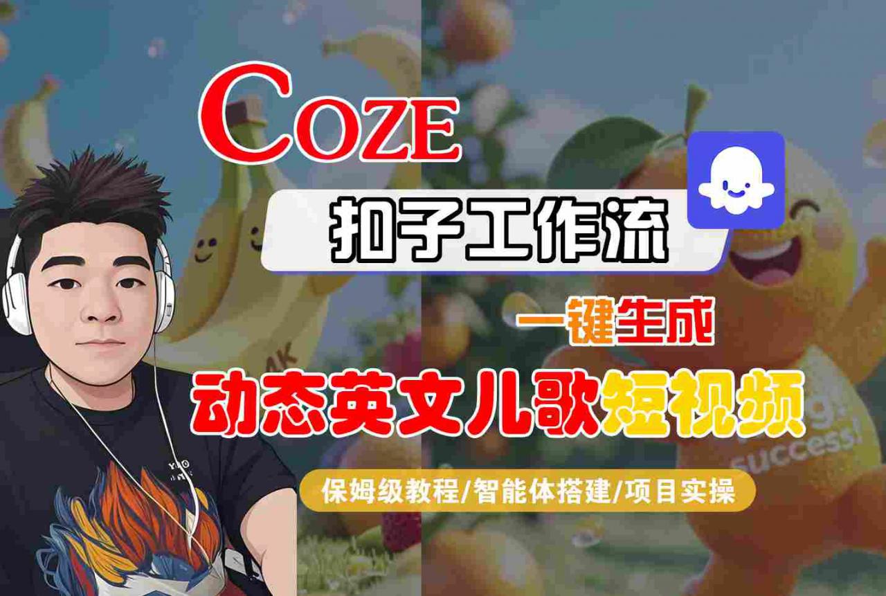 COZE扣子工作流一键生成动态英文儿歌短视频，保姆级教程-智能体搭建-项目实操-阳知网创资源库