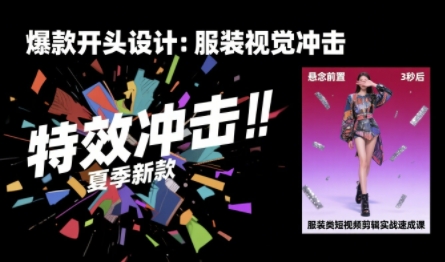 服装类短视频剪辑实战速成课,30天掌握算法适配剪辑术,完播率提升25%-阳知网创资源库