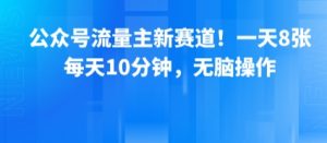 公众号流量主新赛道！一天8张，每天10分钟，无脑操作-阳知网创资源库