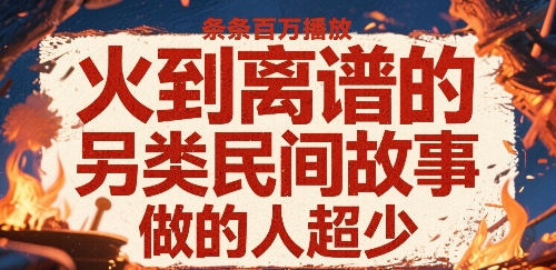 火到离谱的另类民间故事,条条百W播放,做的人超少-阳知网创资源库