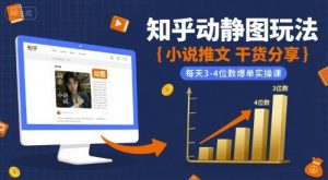 小说推文干货分享之知乎动静图玩法,每天3-4位数爆单实操课-阳知网创资源库