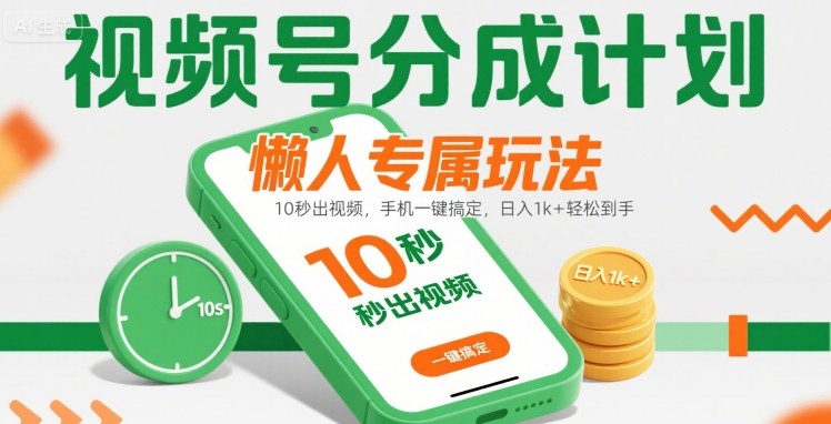 视频号分成计划懒人专属玩法:10 秒出视频,手机一键搞定,日入1k+ 轻松到手【揭秘】-阳知网创资源库