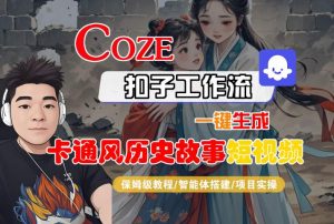 COZE扣子工作流一键生成卡通风历史故事短视频,保姆级教程-智能体搭建-项目实操-阳知网创资源库
