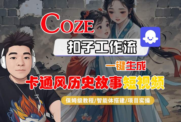 COZE扣子工作流一键生成卡通风历史故事短视频,保姆级教程-智能体搭建-项目实操-阳知网创资源库