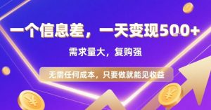 一个信息差，一天变现5张+，需求量大，复购强，无需任何成本，只要做就能见收益【揭秘】-阳知网创资源库