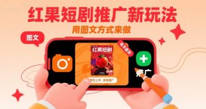 红果短剧推广新玩法，用图文方式来做，有手就会-阳知网创资源库