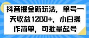 抖音掘金新玩法，单号一天收益多张，小白操作简单，可批量起号-阳知网创资源库