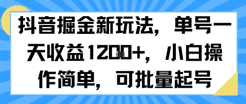 抖音掘金新玩法,单号一天收益多张,小白操作简单,可批量起号-阳知网创资源库