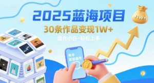 2025蓝海项目30条作品 变现1w+ 有手就能操作适合小白做-阳知网创资源库