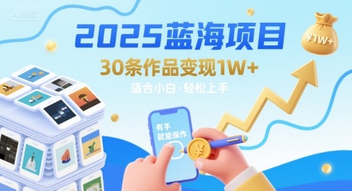 2025蓝海项目30条作品 变现1w+ 有手就能操作适合小白做-阳知网创资源库
