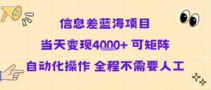 信息差蓝海项目当天变现多张 可矩阵自动化操作 全程不需要人工-阳知网创资源库