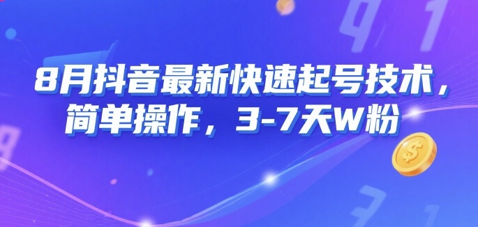 8月抖音最新快速起号技术，简单操作，3-7天1W粉-阳知网创资源库