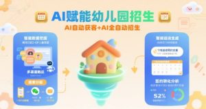 AI赋能幼儿园招生,AI自动获客+AI全自动招生-阳知网创资源库