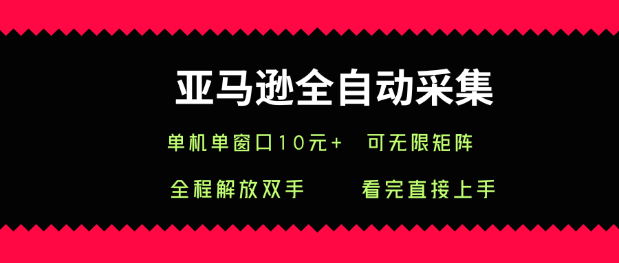 亚马逊全自动采集，单机单窗口一天10+，可无限矩阵去做【揭秘】-阳知网创资源库