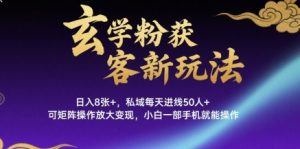 玄学粉获客新玩法日入8张+， 私域每天进线50人+，可矩阵操作放大变现，小白一部手机就能操作-阳知网创资源库
