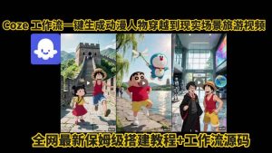 coze工作流一键生成动漫人物穿越到现实场景旅游视频,全网最新保姆级搭建教程+工作流源码-阳知网创资源库